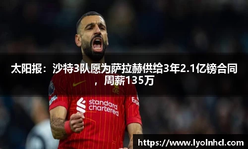 太阳报：沙特3队愿为萨拉赫供给3年2.1亿镑合同，周薪135万