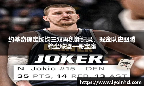 约基奇确定场均三双再创新纪录，掘金队史图腾稳坐联盟一哥宝座