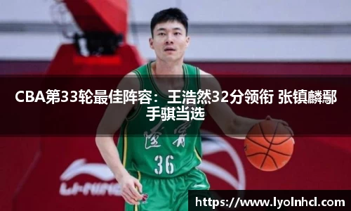 CBA第33轮最佳阵容：王浩然32分领衔 张镇麟鄢手骐当选