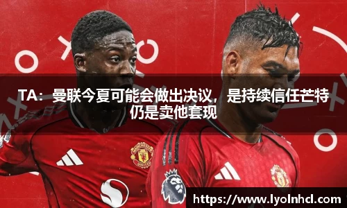 TA：曼联今夏可能会做出决议，是持续信任芒特仍是卖他套现