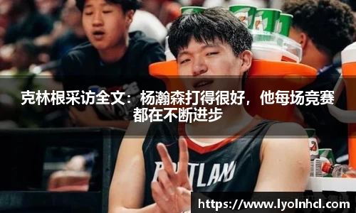 克林根采访全文：杨瀚森打得很好，他每场竞赛都在不断进步
