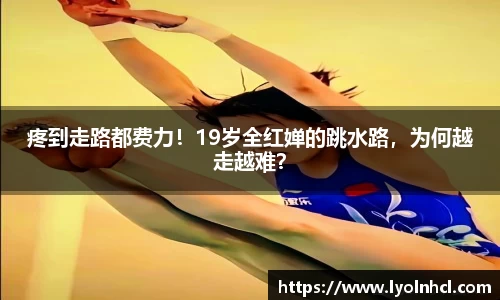 疼到走路都费力！19岁全红婵的跳水路，为何越走越难？