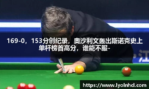 169-0，153分创纪录，奥沙利文轰出斯诺克史上单杆榜首高分，谁能不服-