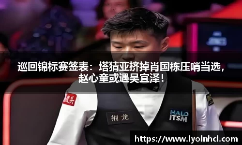 巡回锦标赛签表：塔猜亚挤掉肖国栋压哨当选，赵心童或遇吴宜泽！